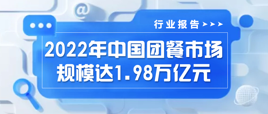 行业报告｜2022年中国团餐市场规模达1.98万亿元